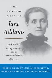 Icon image The Selected Papers of Jane Addams: Vol. 3: Creating Hull-House and an International Presence, 1889-1900