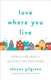 Icon image Love Where You Live: How to Live Sent in the Place You Call Home