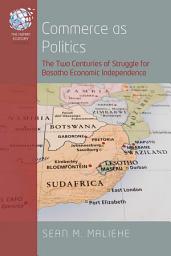 Icon image Commerce as Politics: The Two Centuries of Struggle for Basotho Economic Independence