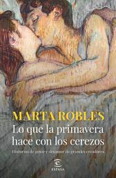 Icon image Lo que la primavera hace con los cerezos: Historias de amor y desamor de grandes creadores