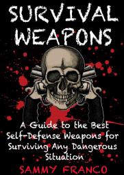 Icon image Survival Weapons: A Guide to the Best Self-Defense Weapons for Any Dangerous Situation