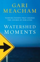 Icon image Watershed Moments: Turning Points that Change the Course of Our Lives