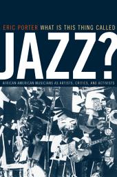 Icon image What Is This Thing Called Jazz?: African American Musicians as Artists, Critics, and Activists