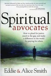 Icon image Spiritual Advocates: How to Plead for Justice, Stand in the Gap, and Make a Difference in the World by Praying for Others