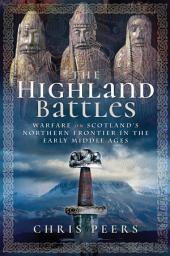 Icon image The Highland Battles: Warfare on Scotland's Northern Frontier in the Early Middle Ages