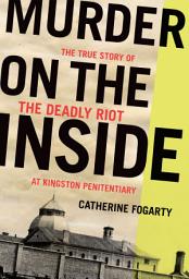 Icon image Murder on the Inside: The True Story of the Deadly Riot at Kingston Penitentiary