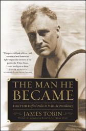 Icon image The Man He Became: How FDR Defied Polio to Win the Presidency
