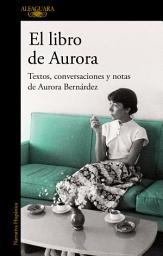 Icon image El libro de Aurora: Textos, conversaciones y notas de Aurora Bernárdez