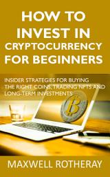Icon image How to Invest in Cryptocurrency for Beginners: Insider Strategies for Buying the Right Coins, Trading NFTs and Long-term Investments