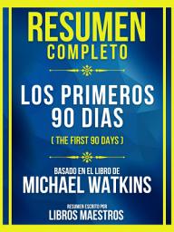 Icon image Resumen Completo - Los Primeros 90 Dias (The First 90 Days) - Basado En El Libro De Michael Watkins