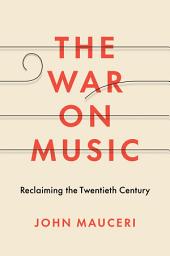Icon image The War on Music: Reclaiming the Twentieth Century