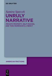 Icon image Unruly Narrative: Private Property, Self-Making, and Toni Morrison’s ›A Mercy‹