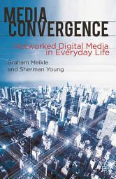 Icon image Media Convergence: Networked Digital Media in Everyday Life