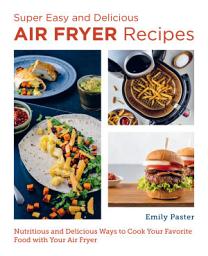 Icon image Super Easy and Delicious Air Fryer Recipes: Nutritious and Delicious Ways to Cook Your Favorite Food with Your Air Fryer