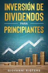 Icon image Inversión De Dividendos Para Principiantes: Entiende sobre Renda Pasiva, Bolsa de Valores y Estrategias Prácticas para Crear un Flujo de Caja Mensual