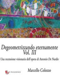 Icon image Degeometrizzando eternamente Vol. III: Una recensione visionaria dell’opera di Antonio De Nardis