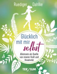 Icon image Glücklich mit mir selbst: Alleinsein als Quelle von innerer Kraft und Kreativität
