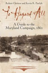 Icon image To Hazard All: A Guide to the Maryland Campaign, 1862