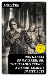 Icon image Don Garcia of Navarre; Or, the Jealous Prince. A Heroic Comedy in Five Acts: Enriched edition.
