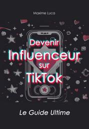 Icon image Devenir Influenceur sur TikTok: Le Guide Ultime