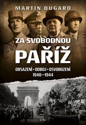 Icon image Za svobodnou Paříž: Obsazení, odboj, osvobození 1940–1944