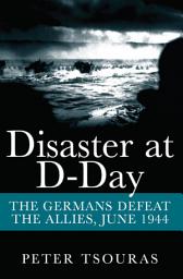 Icon image Disaster at D-Day: The Germans Defeat the Allies, June 1944