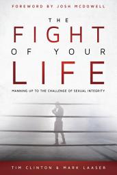 Icon image The Fight of Your Life: Manning Up to the Challenge of Sexual Integrity