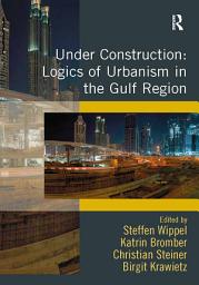 Icon image Under Construction: Logics of Urbanism in the Gulf Region