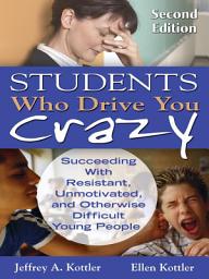 Icon image Students Who Drive You Crazy: Succeeding With Resistant, Unmotivated, and Otherwise Difficult Young People, Edition 2