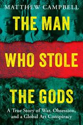 Icon image The Man Who Stole the Gods: A True Story of War, Obsession, and a Global Art Conspiracy