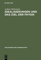 Icon image Idealisierungen und das Ziel der Physik: Eine Untersuchung zum Realismus, Empirismus und Konstruktivismus in der Wissenschaftstheorie