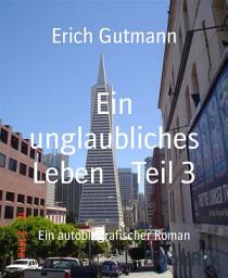 Icon image Ein unglaubliches Leben Teil 3: Ein autobiografischer Roman