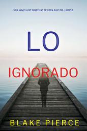 Icon image Lo ignorado (Una novela de suspense de Cora Shields - Libro 8)