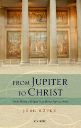 Icon image From Jupiter to Christ: On the History of Religion in the Roman Imperial Period
