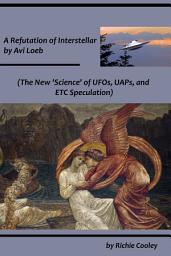 Icon image A Refutation of Interstellar by Avi Loeb (The New ‘Science’ of UFOs, UAPs, and ETC Speculation)