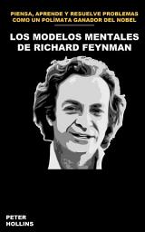 Icon image Los modelos mentales de Richard Feynman: Cómo pensar, aprender y resolver problemas como un polímata ganador del Premio Nobel