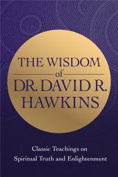Icon image The Wisdom of Dr. David R. Hawkins: Classic Teachings on Spiritual Truth and Enlightenment