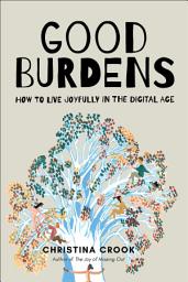 Icon image Good Burdens: How to Live Joyfully in the Digital Age