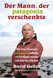 Icon image Der Mann, der Patagonia verschenkte: Wie Yvon Chouinard Patagonia aufbaute, ein Vermögen machte und alles verschenkte