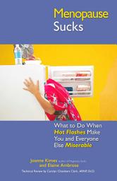Icon image Menopause Sucks: What to Do When Hot Flashes and Hormones Make You and Everyone Else Miserable