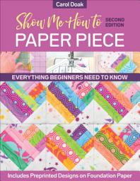 Icon image Show Me How to Paper Piece: Everything Beginners Need to Know; Includes Preprinted Designs on Foundation Paper