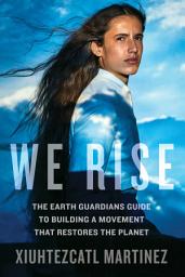 Icon image We Rise: The Earth Guardians Guide to Building a Movement that Restores the Planet