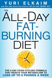 Icon image The All-Day Fat-Burning Diet: The 5-Day Food-Cycling Formula That Resets Your Metabolism To Lose Up to 5 Pounds a Week