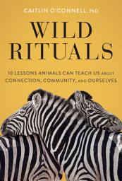 Icon image Wild Rituals: 10 Lessons Animals Can Teach Us About Connection, Community, and Ourselves