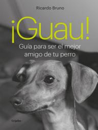 Icon image ¡Guau!: Guía para ser el mejor amigo de tu perro