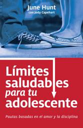 Icon image Límites saludables para tu adolescente: Pautas basadas en el amor y la disciplina