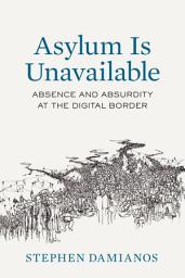 Icon image Asylum Is Unavailable: Absence and Absurdity at the Digital Border