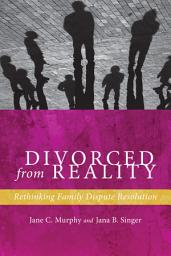 Icon image Divorced from Reality: Rethinking Family Dispute Resolution