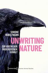 Icon image Unwriting Nature: Zur Kritik der ökologischen Gewalt