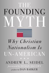Icon image The Founding Myth: Why Christian Nationalism Is Un-American